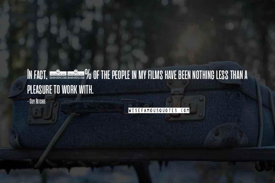 Guy Ritchie Quotes: In fact, 95% of the people in my films have been nothing less than a pleasure to work with.
