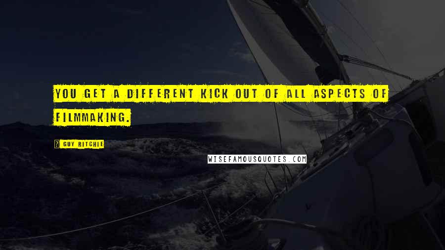 Guy Ritchie Quotes: You get a different kick out of all aspects of filmmaking.