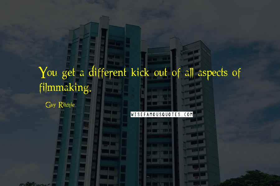 Guy Ritchie Quotes: You get a different kick out of all aspects of filmmaking.