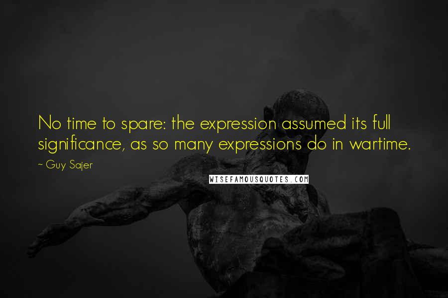 Guy Sajer Quotes: No time to spare: the expression assumed its full significance, as so many expressions do in wartime.