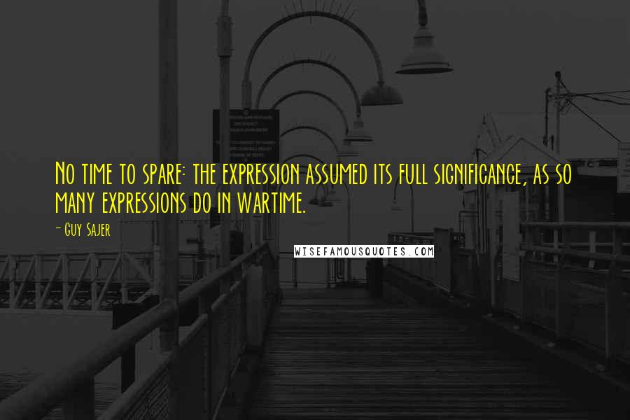 Guy Sajer Quotes: No time to spare: the expression assumed its full significance, as so many expressions do in wartime.