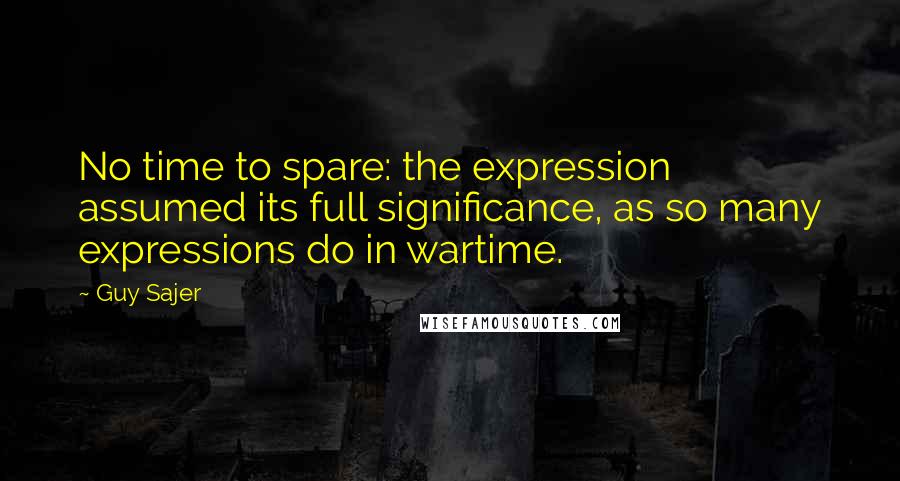 Guy Sajer Quotes: No time to spare: the expression assumed its full significance, as so many expressions do in wartime.