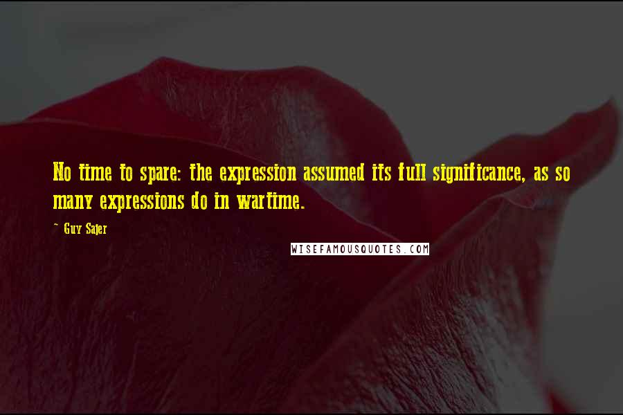 Guy Sajer Quotes: No time to spare: the expression assumed its full significance, as so many expressions do in wartime.