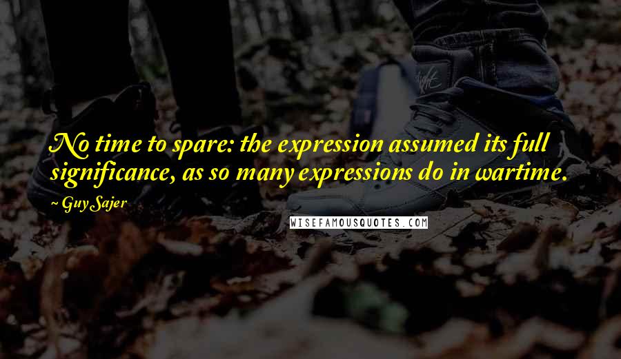 Guy Sajer Quotes: No time to spare: the expression assumed its full significance, as so many expressions do in wartime.