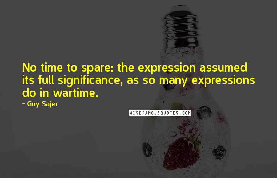 Guy Sajer Quotes: No time to spare: the expression assumed its full significance, as so many expressions do in wartime.