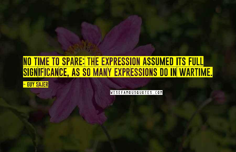 Guy Sajer Quotes: No time to spare: the expression assumed its full significance, as so many expressions do in wartime.