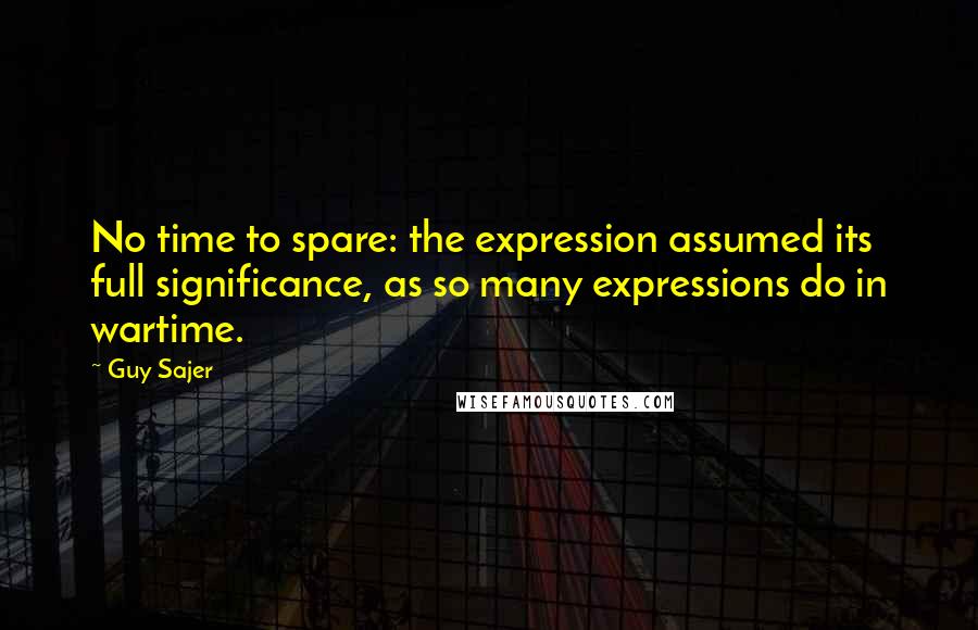 Guy Sajer Quotes: No time to spare: the expression assumed its full significance, as so many expressions do in wartime.