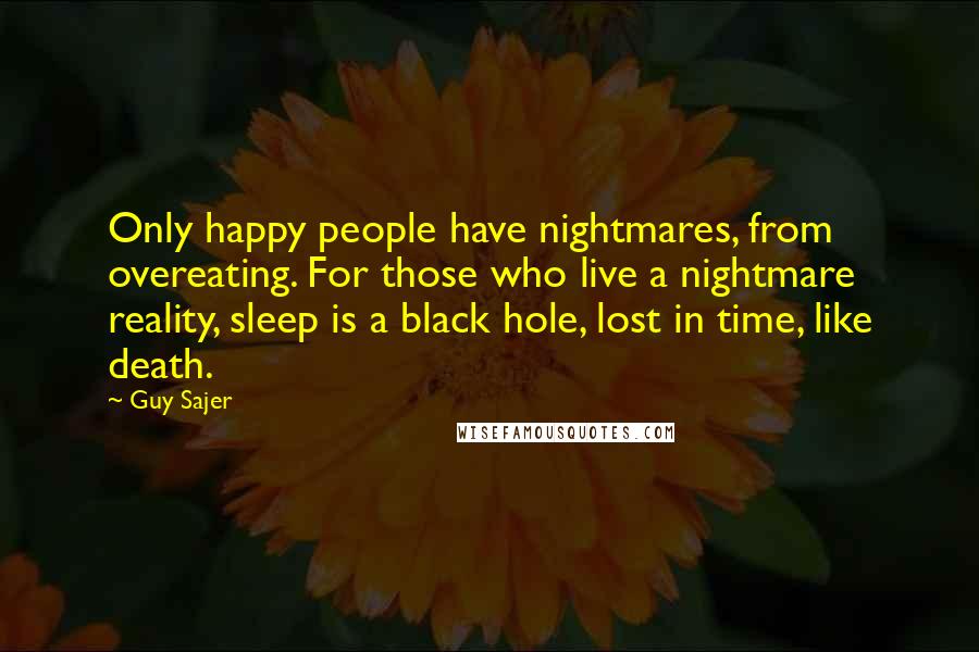 Guy Sajer Quotes: Only happy people have nightmares, from overeating. For those who live a nightmare reality, sleep is a black hole, lost in time, like death.