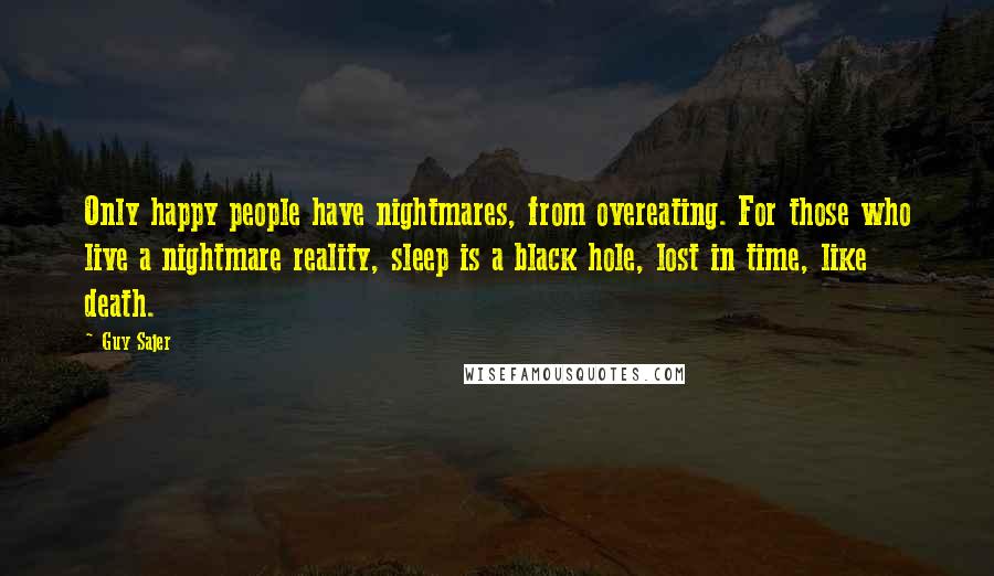 Guy Sajer Quotes: Only happy people have nightmares, from overeating. For those who live a nightmare reality, sleep is a black hole, lost in time, like death.