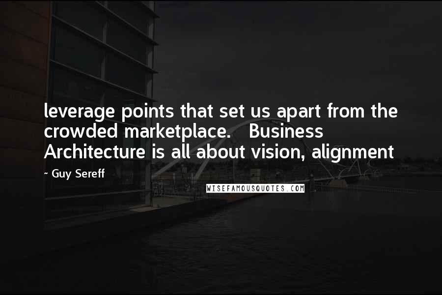 Guy Sereff Quotes: leverage points that set us apart from the crowded marketplace. Business Architecture is all about vision, alignment
