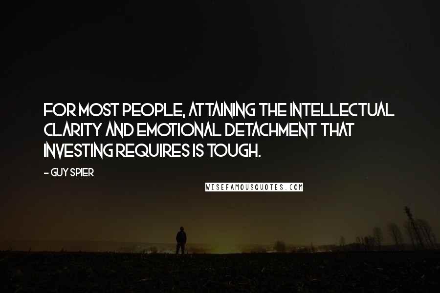 Guy Spier Quotes: For most people, attaining the intellectual clarity and emotional detachment that investing requires is tough.