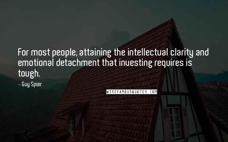 Guy Spier Quotes: For most people, attaining the intellectual clarity and emotional detachment that investing requires is tough.