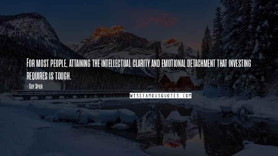 Guy Spier Quotes: For most people, attaining the intellectual clarity and emotional detachment that investing requires is tough.