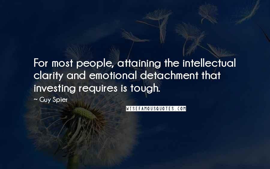 Guy Spier Quotes: For most people, attaining the intellectual clarity and emotional detachment that investing requires is tough.
