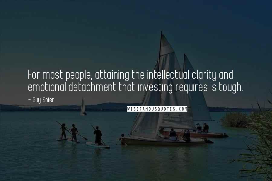 Guy Spier Quotes: For most people, attaining the intellectual clarity and emotional detachment that investing requires is tough.