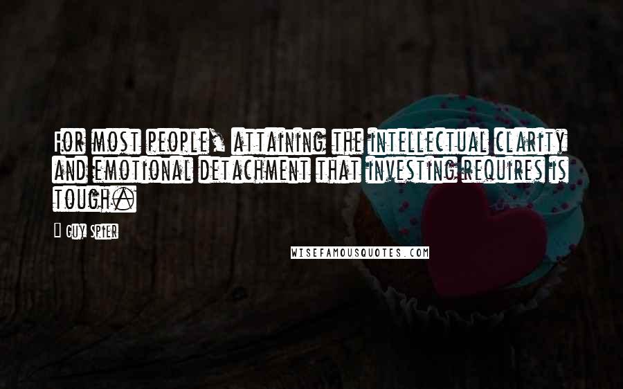 Guy Spier Quotes: For most people, attaining the intellectual clarity and emotional detachment that investing requires is tough.