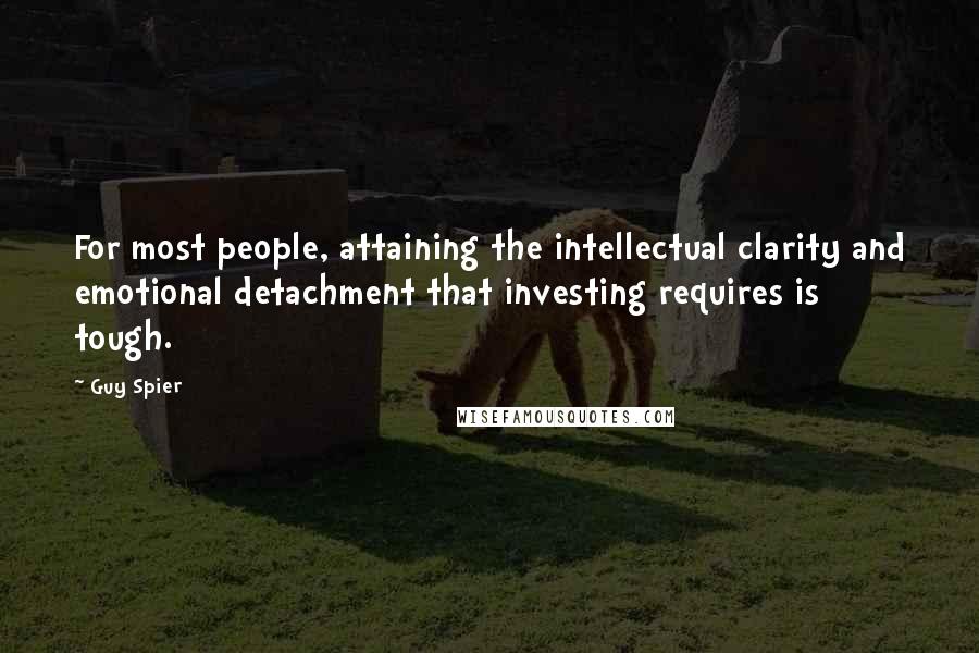 Guy Spier Quotes: For most people, attaining the intellectual clarity and emotional detachment that investing requires is tough.