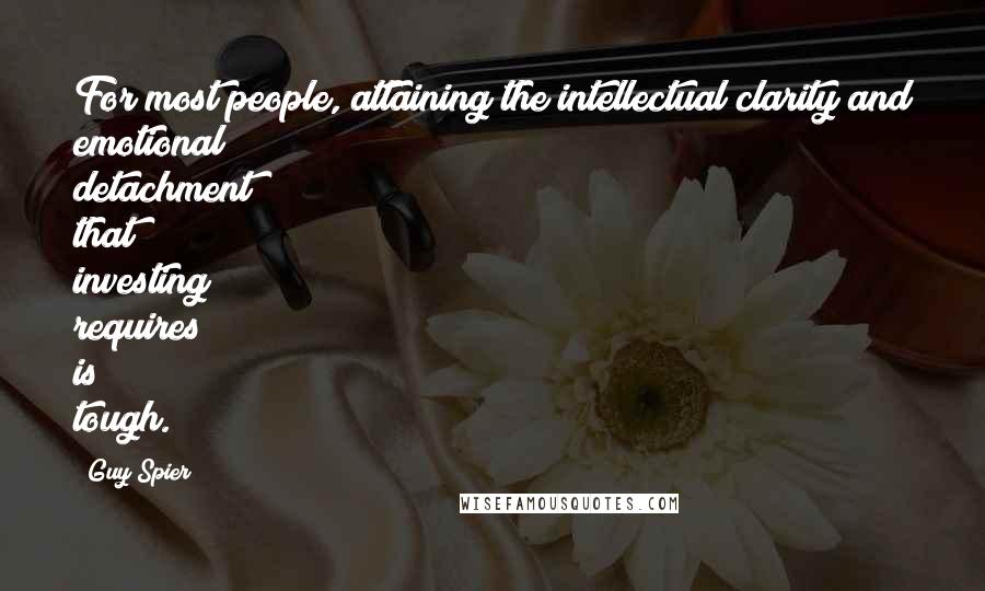 Guy Spier Quotes: For most people, attaining the intellectual clarity and emotional detachment that investing requires is tough.