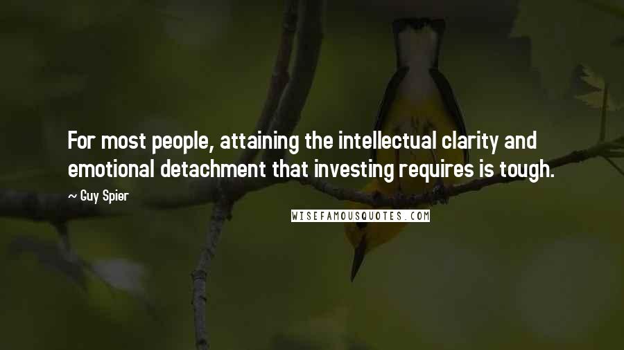 Guy Spier Quotes: For most people, attaining the intellectual clarity and emotional detachment that investing requires is tough.