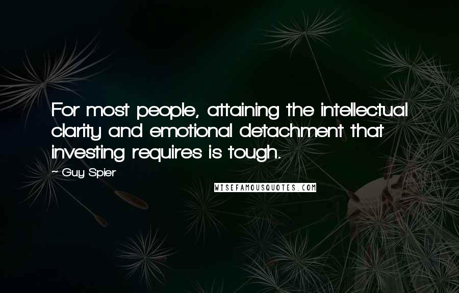 Guy Spier Quotes: For most people, attaining the intellectual clarity and emotional detachment that investing requires is tough.