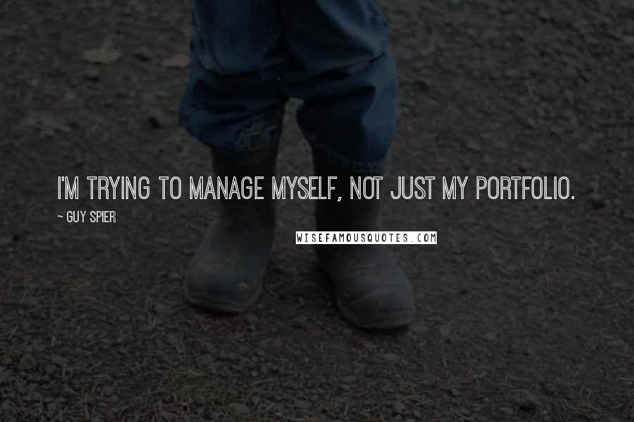 Guy Spier Quotes: I'm trying to manage myself, not just my portfolio.