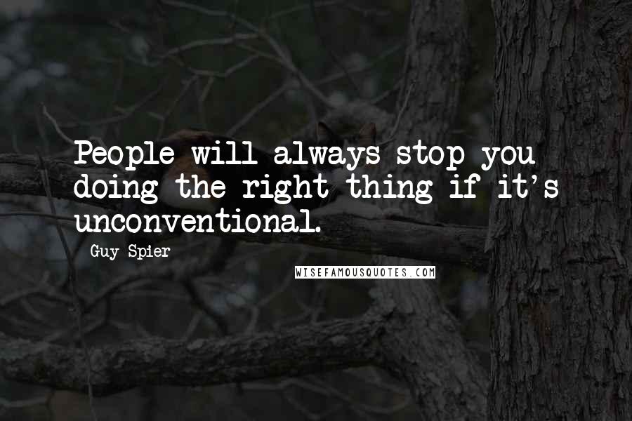 Guy Spier Quotes: People will always stop you doing the right thing if it's unconventional.