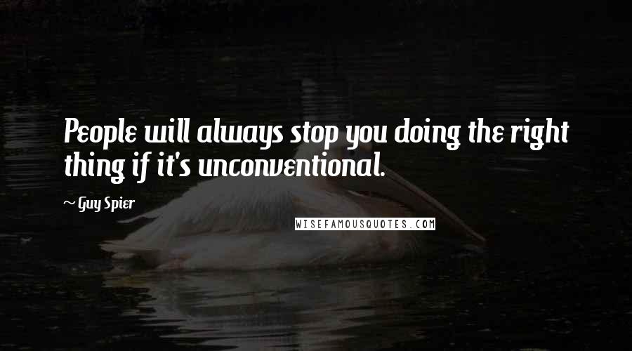 Guy Spier Quotes: People will always stop you doing the right thing if it's unconventional.