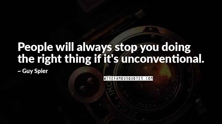 Guy Spier Quotes: People will always stop you doing the right thing if it's unconventional.