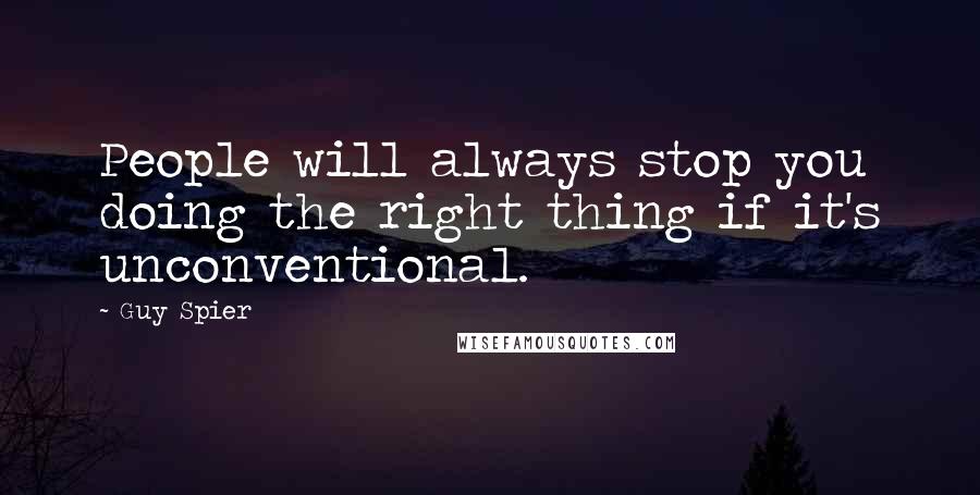 Guy Spier Quotes: People will always stop you doing the right thing if it's unconventional.