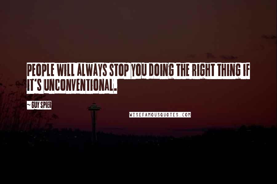 Guy Spier Quotes: People will always stop you doing the right thing if it's unconventional.