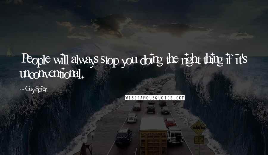 Guy Spier Quotes: People will always stop you doing the right thing if it's unconventional.