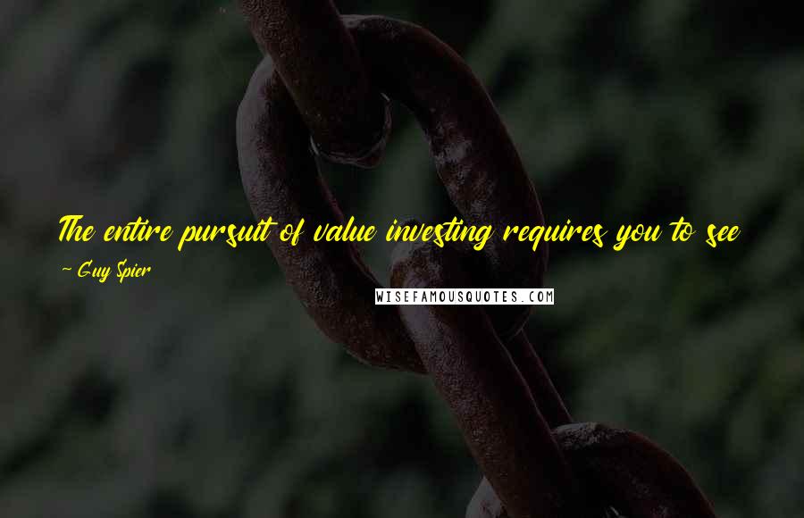Guy Spier Quotes: The entire pursuit of value investing requires you to see where the crowd is wrong so that you can profit from their misperceptions.