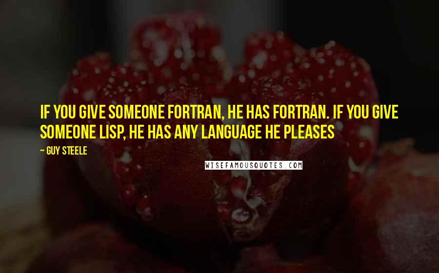 Guy Steele Quotes: If you give someone Fortran, he has Fortran. If you give someone Lisp, he has any language he pleases