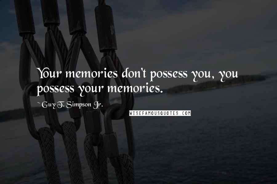Guy T. Simpson Jr. Quotes: Your memories don't possess you, you possess your memories.