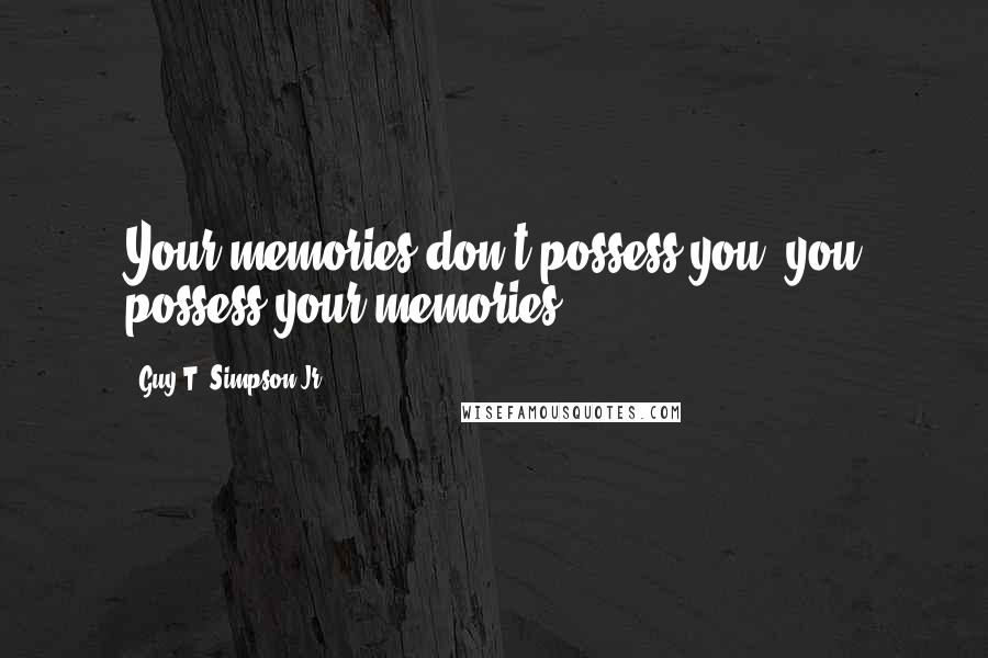 Guy T. Simpson Jr. Quotes: Your memories don't possess you, you possess your memories.