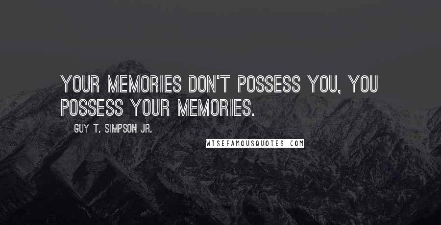 Guy T. Simpson Jr. Quotes: Your memories don't possess you, you possess your memories.