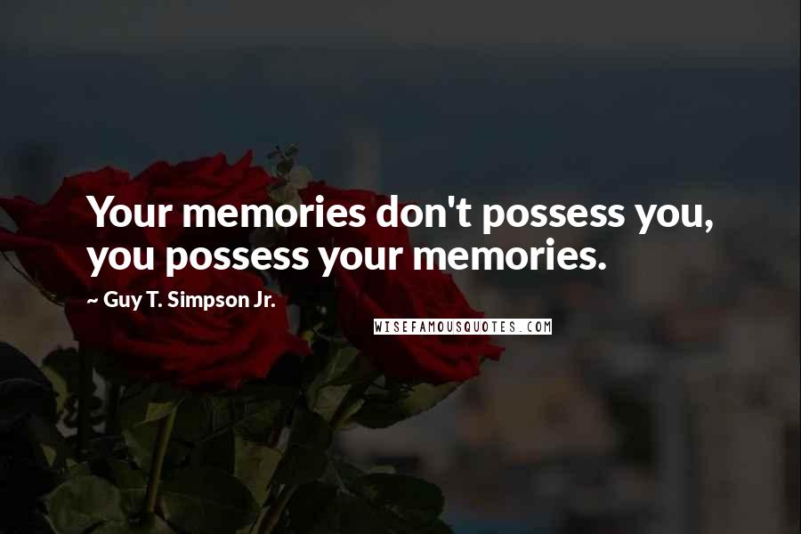 Guy T. Simpson Jr. Quotes: Your memories don't possess you, you possess your memories.