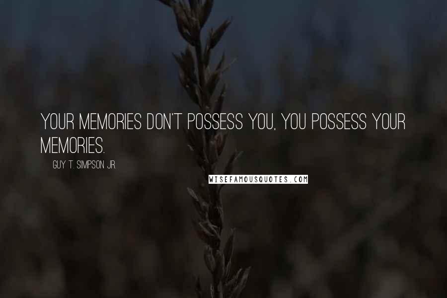Guy T. Simpson Jr. Quotes: Your memories don't possess you, you possess your memories.