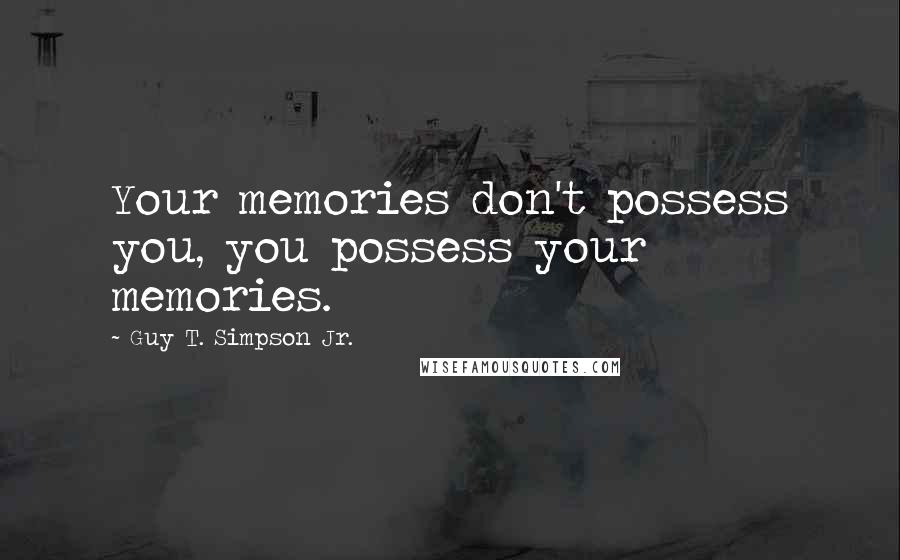 Guy T. Simpson Jr. Quotes: Your memories don't possess you, you possess your memories.