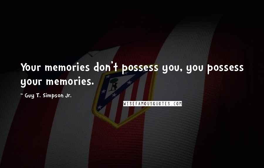 Guy T. Simpson Jr. Quotes: Your memories don't possess you, you possess your memories.
