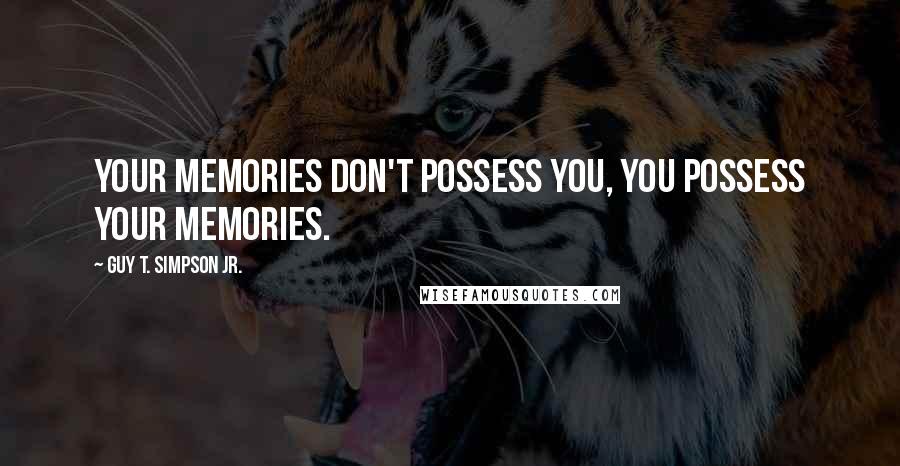 Guy T. Simpson Jr. Quotes: Your memories don't possess you, you possess your memories.