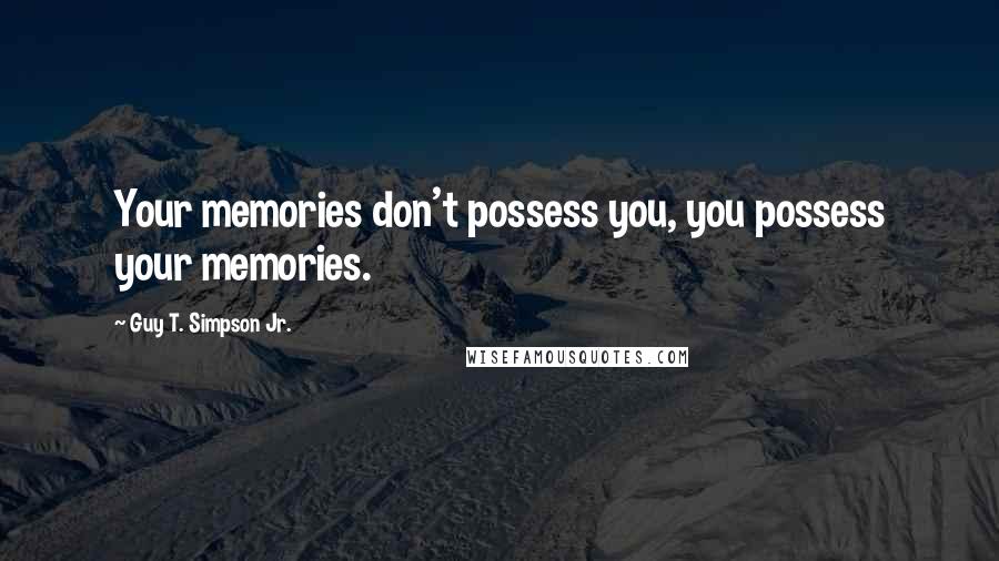 Guy T. Simpson Jr. Quotes: Your memories don't possess you, you possess your memories.