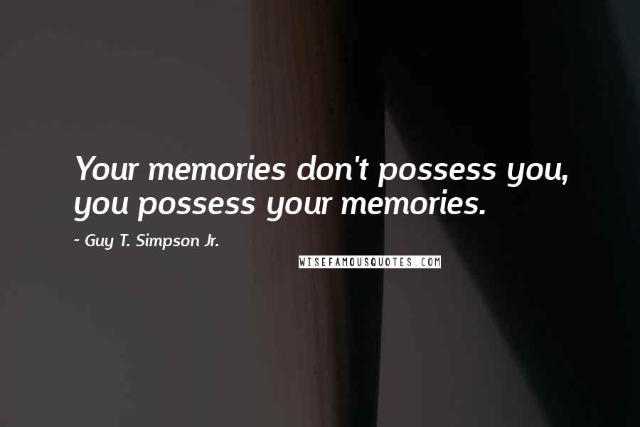 Guy T. Simpson Jr. Quotes: Your memories don't possess you, you possess your memories.