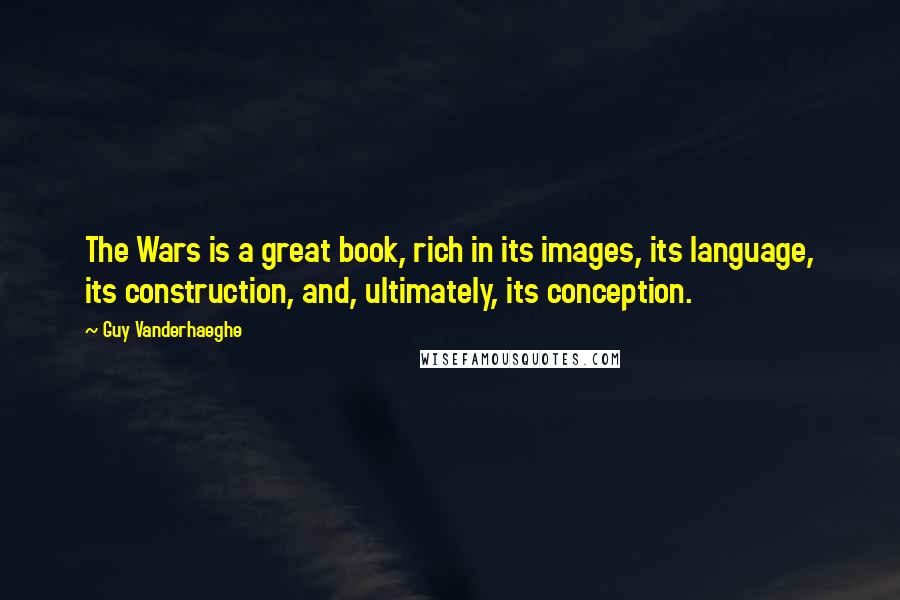 Guy Vanderhaeghe Quotes: The Wars is a great book, rich in its images, its language, its construction, and, ultimately, its conception.