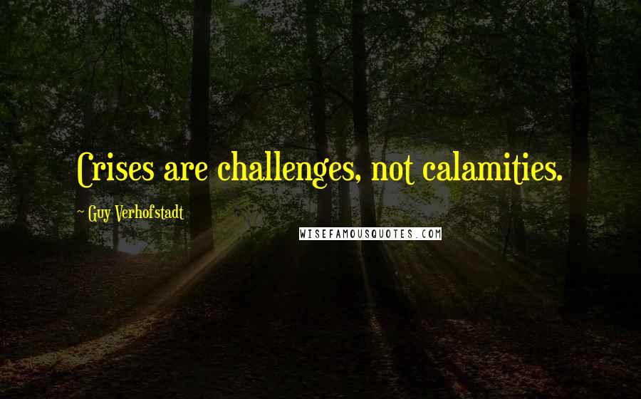 Guy Verhofstadt Quotes: Crises are challenges, not calamities.