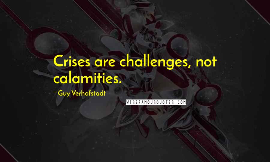 Guy Verhofstadt Quotes: Crises are challenges, not calamities.