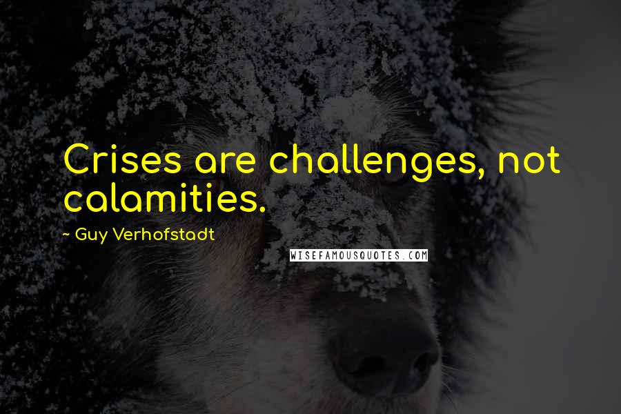 Guy Verhofstadt Quotes: Crises are challenges, not calamities.
