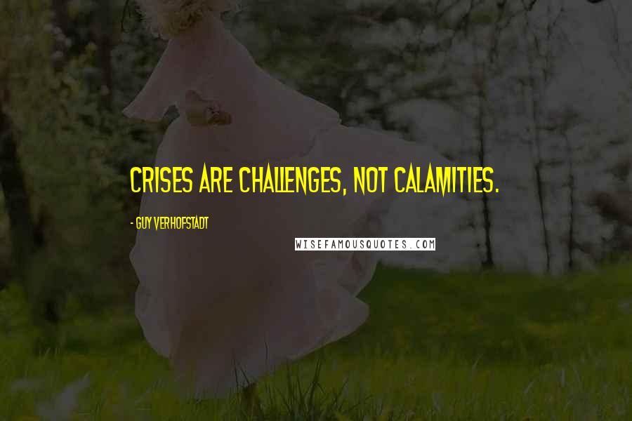 Guy Verhofstadt Quotes: Crises are challenges, not calamities.