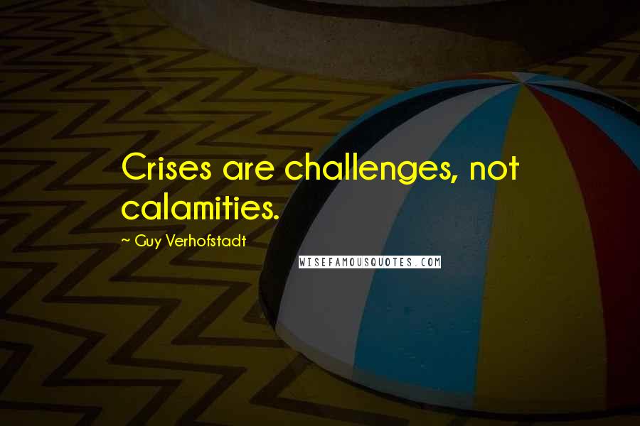 Guy Verhofstadt Quotes: Crises are challenges, not calamities.