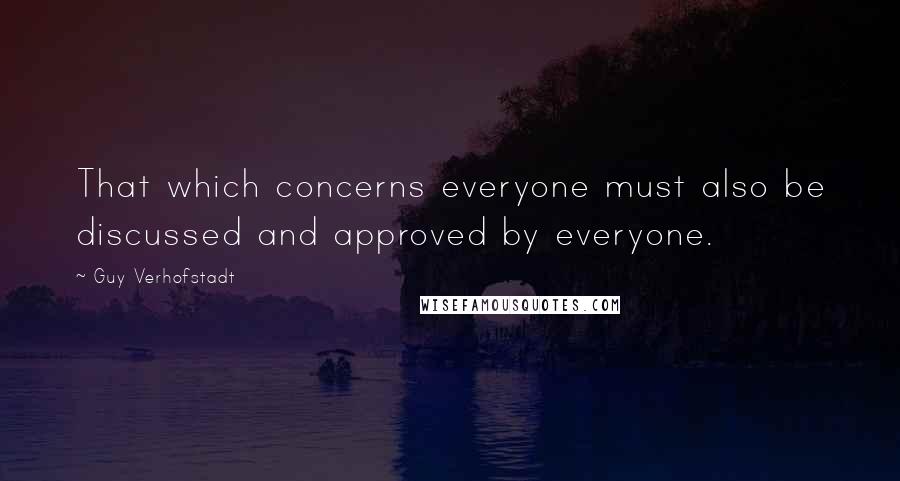 Guy Verhofstadt Quotes: That which concerns everyone must also be discussed and approved by everyone.